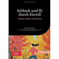 Schlank und fit durch Eiweiß: Endlich schlank ohne Sport: Der praktische Ratgeber - einfach schlank und fit - mit ausgewogener Ernährung, Intervallfas