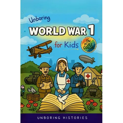 Unboring World War 1 for Kids: Funny, Interesting, Concise Guide to Trenches, Secret Codes, and Strange Weapons You Won't Believe Are True