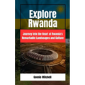 Explore Rwanda: Explore Rwanda: Journey into the Heart of Rwanda's Remarkable Landscapes and Culture