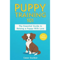 Puppy Training 101: The Essential Guide to Raising a Puppy With Love. Train Your Puppy and Raise the Perfect Dog Through Potty Training, H