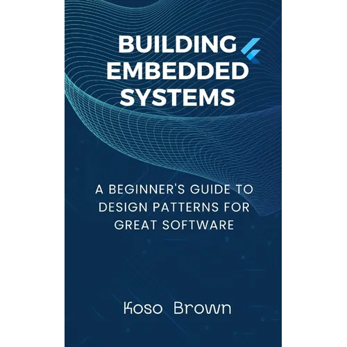 Building Embedded Systems: Beginners Guide to Design Patterns for Great Software