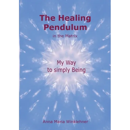 The Healing Pendulum in the Matrix: My Way to simply Being