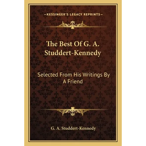 The Best Of G. A. Studdert-Kennedy: Selected From His Writings By A Friend