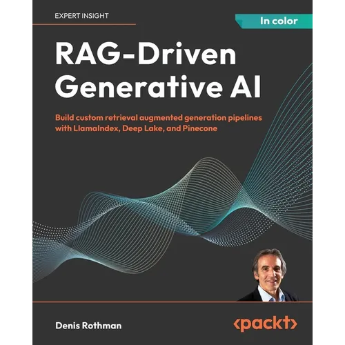 RAG-Driven Generative AI: Build custom retrieval augmented generation pipelines with LlamaIndex, Deep Lake, and Pinecone