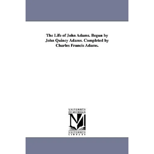 The Life of John Adams. Begun by John Quincy Adams. Completed by Charles Francis Adams.