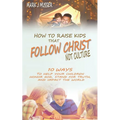 How to Raise Kids that Follow Christ Not Culture: 10 Ways to Help Your Children Honor God, Stand for Truth, and Impact the World