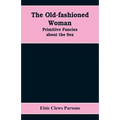 The Old-fashioned Woman: Primitive Fancies about the Sex