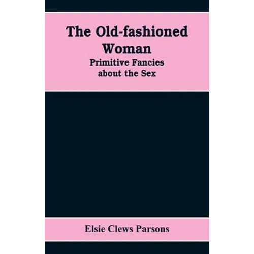 The Old-fashioned Woman: Primitive Fancies about the Sex