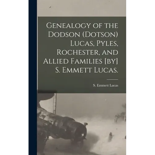 Genealogy of the Dodson (Dotson) Lucas, Pyles, Rochester, and Allied Families [by] S. Emmett Lucas.