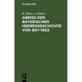 Abriß Der Bayerischen Heeresgeschichte Von 907-1902