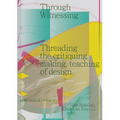Through Witnessing: Threading the Critiquing, Making, Teaching of Design