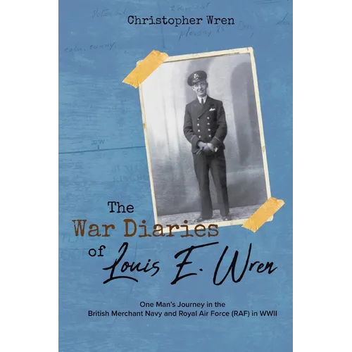 The War Diaries of Louis E. Wren: One Man's Journey in the British Merchant Navy and Royal Air Force (RAF) in WWII