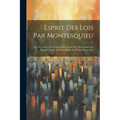 Esprit Des Lois Par Montesquieu: Avec Les Notes De L'auteur Et Un Choix Des Observations De Dupin, Crevier, Voltaire, Mably, La Harpe, Servan, Etc