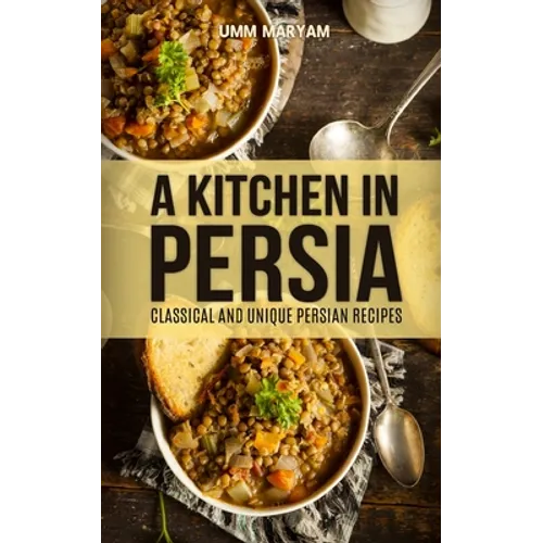 A Kitchen in Persia: Classical and Unique Persian Recipes