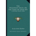 The Huguenot Exiles, Or The Times Of Louis XIV: A Historic Novel (1856)