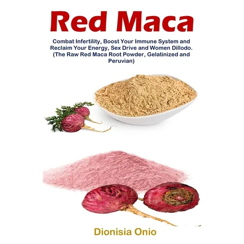 Red Maca: Combat Infertility, Boost Your Immune System and Reclaim Your Energy, Sex Drive and Women Dillodo. (The Raw Red Maca Root Powder, Gelatinize