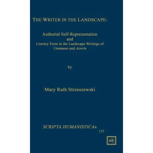 The Writer in the Landscape: Authorial Self-Representation and Literary Form in the Landscape Writings of Unamuno and Azorin