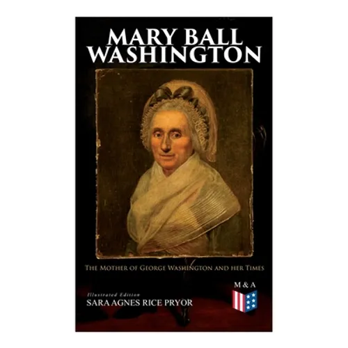 Mary Ball Washington: The Mother of George Washington and her Times (Illustrated Edition)