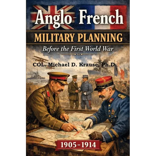 Anglo-French Military Planning, 1905-1914.: Before the First World War: A Study in 'Military Diplomacy'