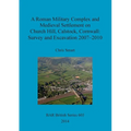 A Roman Military Complex and Medieval Settlement on Church Hill, Calstock, Cornwall: Survey and Excavation 2007 - 2010