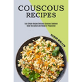 Couscous Recipes: Know the Culture and Recipe of Preparation (Easy Simple Recipes Delicious Couscous Cookbook)
