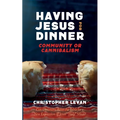 Having Jesus for Dinner: Community or Cannibalism: Can Christians Reset the Table for a New Expression of Jesus' "Holy" Meal?