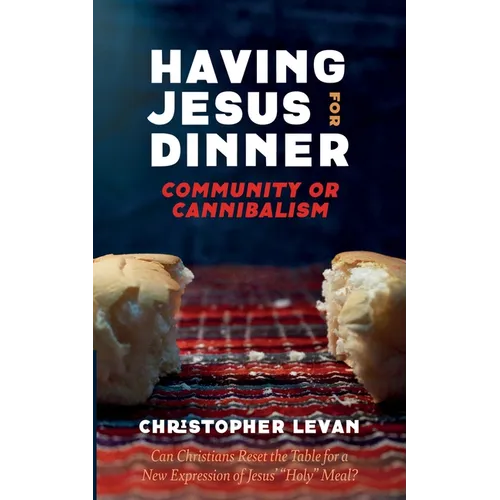 Having Jesus for Dinner: Community or Cannibalism: Can Christians Reset the Table for a New Expression of Jesus' "Holy" Meal?