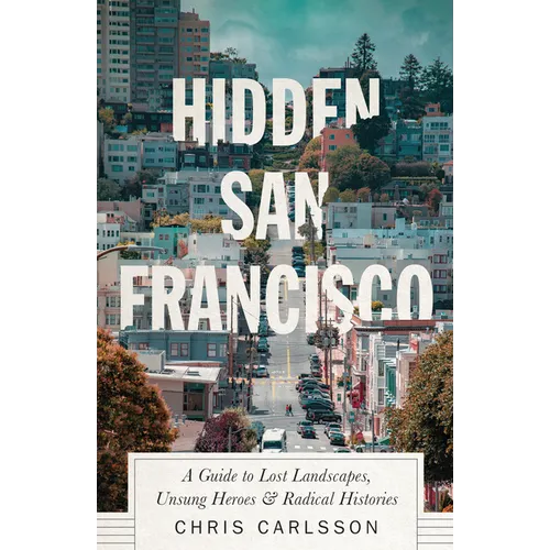 Hidden San Francisco: A Guide to Lost Landscapes, Unsung Heroes and Radical Histories