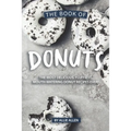 The Book of Donuts: The Most Delicious, Fluffiest, Mouth-Watering Donut Recipes Ever!