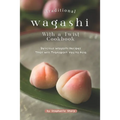 Traditional Wagashi with a Twist Cookbook: Delicious Wagashi Recipes That Will Transport You to Asia