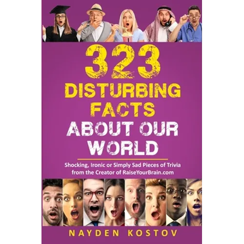323 Disturbing Facts about Our World: Shocking, Ironic or Simply Sad Pieces of Trivia from the Creator of RaiseYourBrain.com