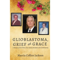 Glioblastoma, Grief and Grace: A Memoir of Our Three Close Family Members with Glioblastoma