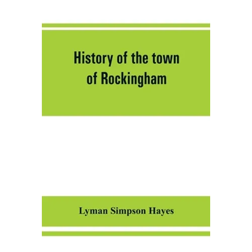 History of the town of Rockingham, Vermont, including the villages of Bellows Falls, Saxtons River, Rockingham, Cambridgeport and Bartonsville, 1753-1