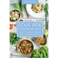 Sous Vide Summer Recipes: Easy, Fresh and Tasty Summer Recipes for Perfectly Cooking Restaurant-Quality food