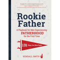 Rookie Father: A Playbook for Men Experiencing Fatherhood for the First Time