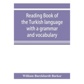 Reading book of the Turkish language with a grammar and vocabulary: containing a selection of original tales, literally translated and accompanied by