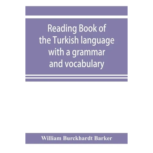 Reading book of the Turkish language with a grammar and vocabulary: containing a selection of original tales, literally translated and accompanied by