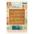 Wisdom of the Earth, Wisdom of the Body: A Seasonal Guide to Chinese Medicine and Yoga for Balance and Vitality