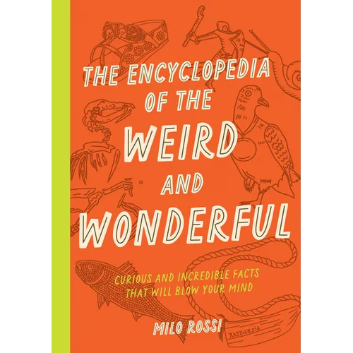 The Encyclopedia of the Weird and Wonderful: Curious and Incredible Facts That Will Blow Your Mind