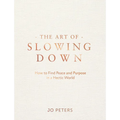 The Art of Slowing Down: How to Find Peace and Purpose in a Hectic World