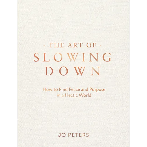 The Art of Slowing Down: How to Find Peace and Purpose in a Hectic World