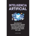 Inteligencia Artificial: Breve Historia del Aprendizaje Profundo, Algoritmos, Processing de Lenguaje Natural, Redes Neuronales Artificiales y H