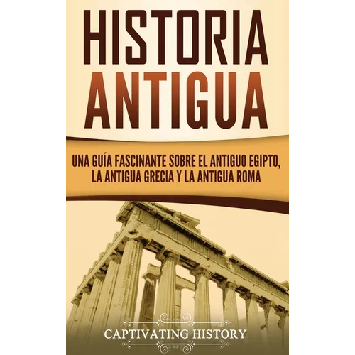 Historia Antigua: Una Guía Fascinante sobre el Antiguo Egipto, la Antigua Grecia y la Antigua Roma