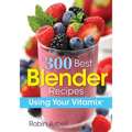300 Best Blender Recipes: Using Your Vitamix