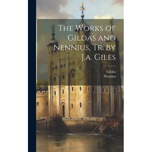 The Works of Gildas and Nennius, Tr. by J.a. Giles
