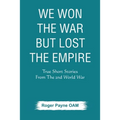 We Won the War but Lost the Empire: True Short Stories From The Second World War As Told by the People Who were There