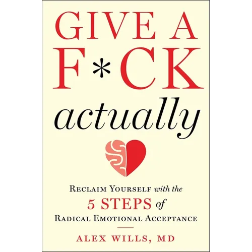 Give a F*ck, Actually: Reclaim Yourself with the 5 Steps of Radical Emotional Acceptance