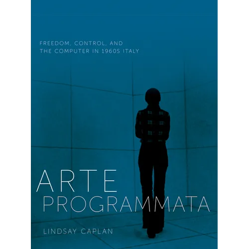 Arte Programmata: Freedom, Control, and the Computer in 1960s Italy