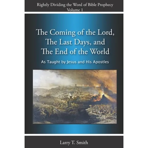 The Coming of the Lord, The Last Days and The End of the World: According to Jesus and His Apostles