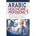 Arabic for Healthcare Professional 1: Essential Medical Phrases for Doctors & Nurses